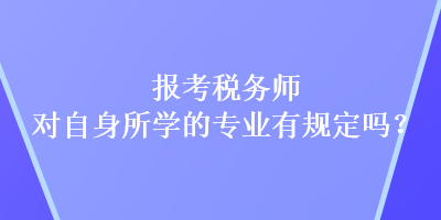 報考稅務(wù)師對自身所學(xué)的專業(yè)有規(guī)定嗎？