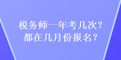 稅務(wù)師一年考幾次？都在幾月份報(bào)名？