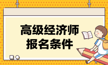 高級(jí)經(jīng)濟(jì)師考試的報(bào)名條件是什么？