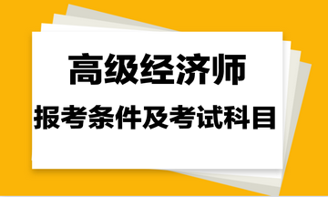 高級經(jīng)濟師報考條件及考試科目