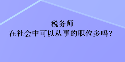 稅務(wù)師在社會中可以從事的職位多嗎？