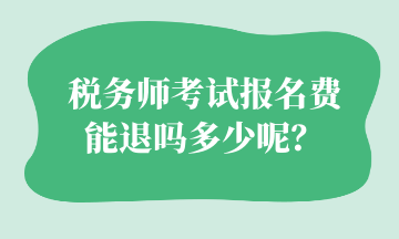 稅務(wù)師考試報(bào)名費(fèi) 能退嗎多少呢？