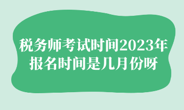 稅務(wù)師考試時間2023年報名時間是幾月份呀