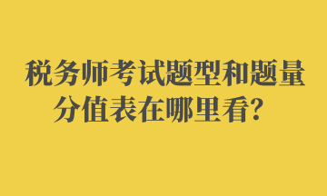 稅務(wù)師考試題型和題量分值表在哪里看？