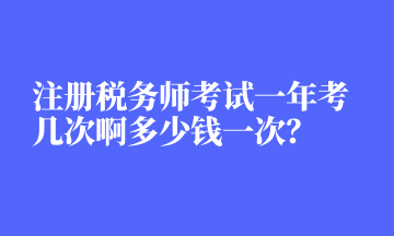 注冊稅務(wù)師考試一年考幾次啊多少錢一次？