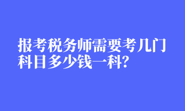 報考稅務(wù)師需要考幾門科目多少錢一科？