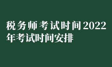 稅務(wù)師考試時間2022年考試時間安排