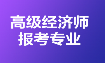 高級經(jīng)濟師報考專業(yè)