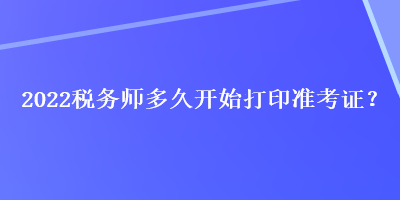 2022稅務師多久開始打印準考證？