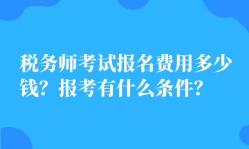 稅務(wù)師考試報(bào)名費(fèi)用多少錢？報(bào)考有什么條件？