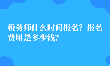 稅務(wù)師什么時間報名？報名費用是多少錢？