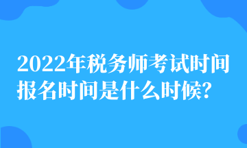 2022年稅務師考試時間 報名時間是什么時候？