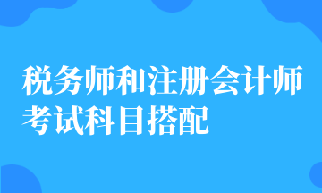 稅務(wù)師和注冊會(huì)計(jì)師考試科目搭配