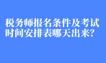 稅務(wù)師報(bào)名條件及考試時(shí)間安排表哪天出來？