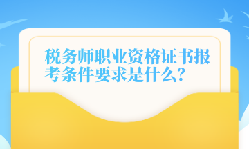 稅務(wù)師職業(yè)資格證書報考條件要求是什么？