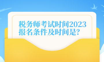 稅務(wù)師考試時(shí)間2023報(bào)名條件及時(shí)間