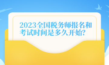 2023全國稅務(wù)師報(bào)名和考試時(shí)間是多久開始？