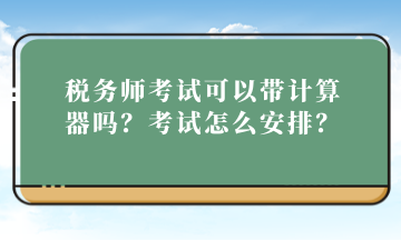 稅務(wù)師考試可以帶計算器嗎？考試怎么安排？