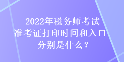 2022年稅務(wù)師考試準(zhǔn)考證打印時(shí)間和入口分別是什么？