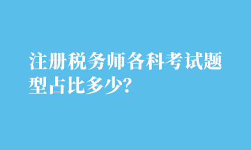 注冊(cè)稅務(wù)師各科考試題型占比多少？