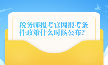 稅務(wù)師報(bào)考官網(wǎng)報(bào)考條件政策什么時(shí)候公布？