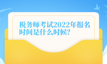 稅務(wù)師考試2022年報(bào)名時(shí)間是什么時(shí)候？