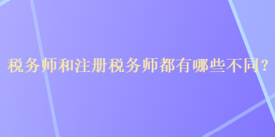 稅務(wù)師和注冊稅務(wù)師都有哪些不同？