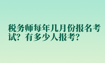 稅務(wù)師每年幾月份報(bào)名考試？有多少人報(bào)考？