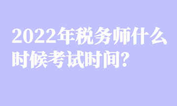 2022年稅務(wù)師什么時(shí)候考試時(shí)間？