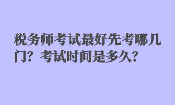 稅務(wù)師考試最好先考哪幾門？考試時(shí)間是多久？