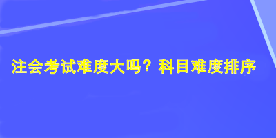 注會(huì)考試難度大嗎？科目難度排序！