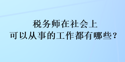 稅務(wù)師在社會上可以從事的工作都有哪些？