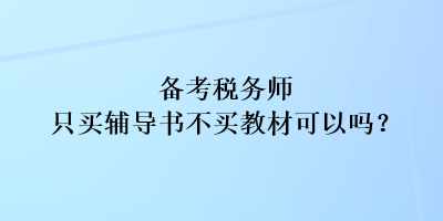 備考稅務(wù)師只買輔導(dǎo)書不買教材可以嗎？