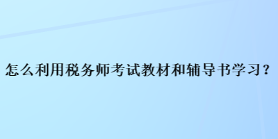 怎么利用稅務(wù)師考試教材和輔導(dǎo)書(shū)學(xué)習(xí)？