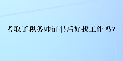 考取了稅務師證書后好找工作嗎？