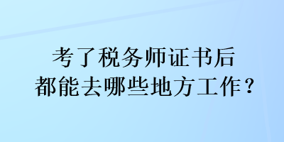 考了稅務(wù)師證書后都能去哪些地方工作？