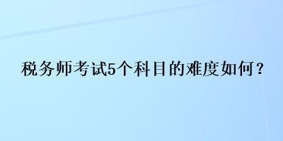 稅務師考試5個科目的難度如何？