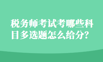 稅務(wù)師考試考哪些科目多選題怎么給分？