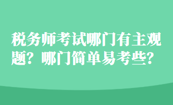 稅務(wù)師考試哪門有主觀題？哪門簡單易考些？