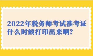 2022年稅務(wù)師考試準(zhǔn)考證什么時(shí)候打印出來?。? suffix=