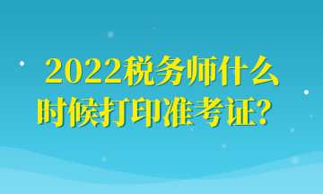 2022稅務師什么時候打印準考證？