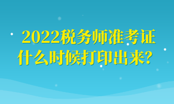 2022稅務(wù)師準(zhǔn)考證什么時(shí)候打印出來(lái)？