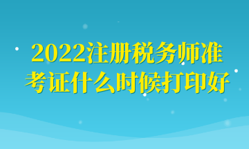 2022注冊稅務(wù)師準(zhǔn)考證什么時(shí)候打印好