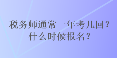 稅務(wù)師通常一年考幾回？什么時(shí)候報(bào)名？