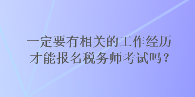 一定要有相關(guān)的工作經(jīng)歷才能報(bào)名稅務(wù)師考試嗎？