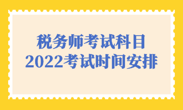 稅務(wù)師考試科目2022考試時間安排