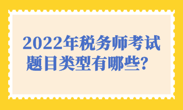 2022年稅務(wù)師考試題目類型有哪些？