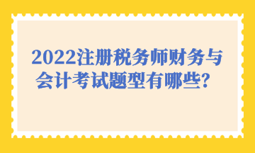 2022注冊(cè)稅務(wù)師財(cái)務(wù)與會(huì)計(jì)考試題型有哪些？