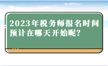 2023年稅務(wù)師報(bào)名時(shí)間預(yù)計(jì)在哪天開(kāi)始呢？