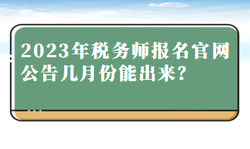 2023年稅務(wù)師報名官網(wǎng)公告幾月份能出來？